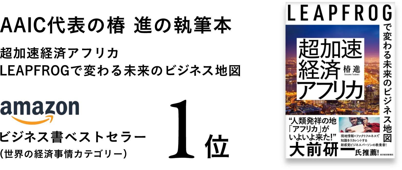 AAIC代表の椿 進の執筆本、アフリカから未来の世界を見つめる書籍『超加速経済アフリカ: LEAPFROGで変わる未来のビジネス地図』がアマゾンジャパンのビジネス書ベストセラー1位に！中田敦彦さんのYouTube大学参考文献としても取り上げられました！